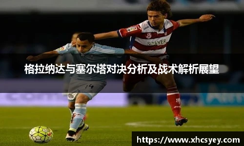 格拉纳达与塞尔塔对决分析及战术解析展望
