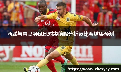 西联与惠灵顿凤凰对决前瞻分析及比赛结果预测