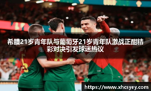 希腊21岁青年队与葡萄牙21岁青年队激战正酣精彩对决引发球迷热议