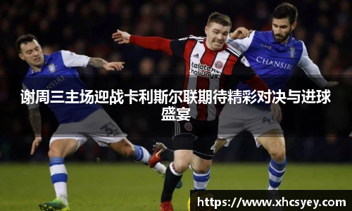 谢周三主场迎战卡利斯尔联期待精彩对决与进球盛宴